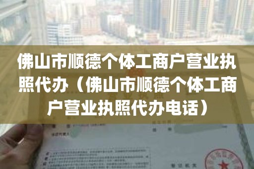 佛山市顺德个体工商户营业执照代办（佛山市顺德个体工商户营业执照代办电话）