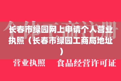 长春市绿园网上申请个人营业执照（长春市绿园工商局地址）