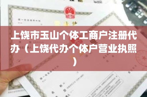 上饶市玉山个体工商户注册代办（上饶代办个体户营业执照）