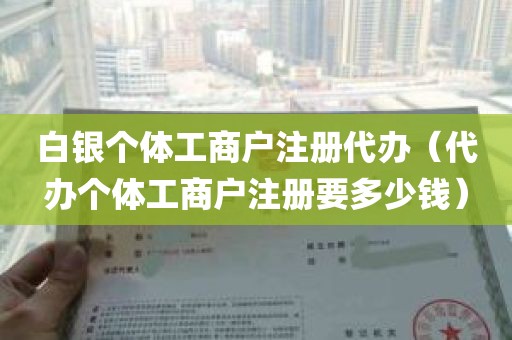 白银个体工商户注册代办（代办个体工商户注册要多少钱）