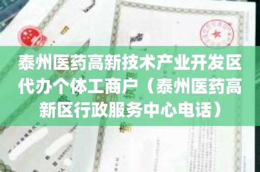 泰州医药高新技术产业开发区代办个体工商户（泰州医药高新区行政服务中心电话）