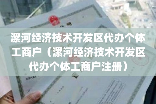 漯河经济技术开发区代办个体工商户（漯河经济技术开发区代办个体工商户注册）