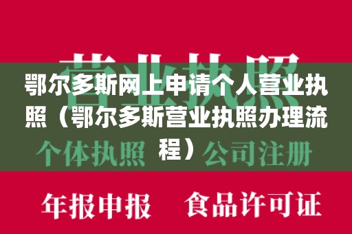 鄂尔多斯网上申请个人营业执照（鄂尔多斯营业执照办理流程）