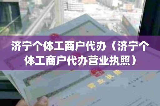 济宁个体工商户代办（济宁个体工商户代办营业执照）