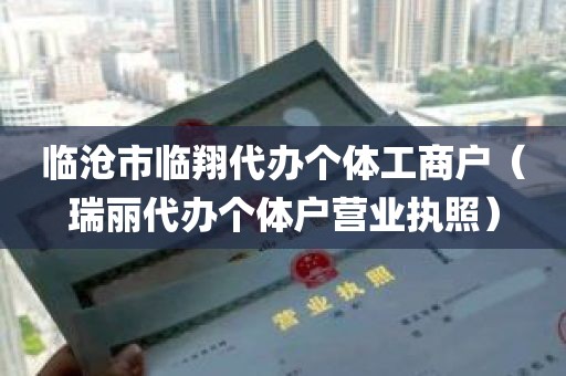 临沧市临翔代办个体工商户（瑞丽代办个体户营业执照）
