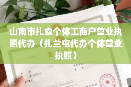 山南市扎囊个体工商户营业执照代办（扎兰屯代办个体营业执照）