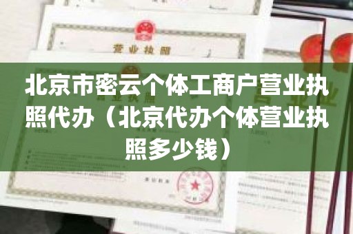 北京市密云个体工商户营业执照代办（北京代办个体营业执照多少钱）
