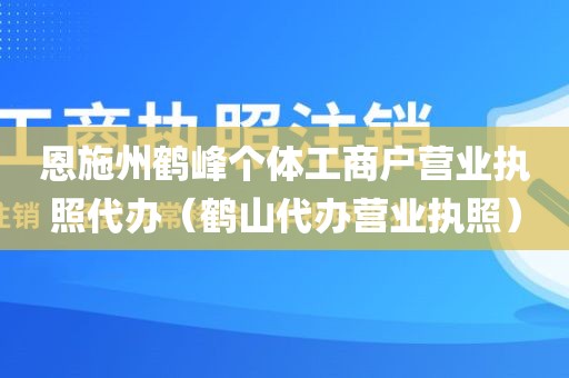 恩施州鹤峰个体工商户营业执照代办（鹤山代办营业执照）