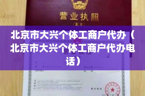 北京市大兴个体工商户代办（北京市大兴个体工商户代办电话）
