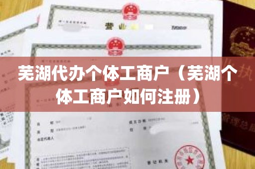 芜湖代办个体工商户（芜湖个体工商户如何注册）