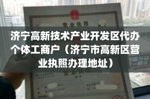 济宁高新技术产业开发区代办个体工商户（济宁市高新区营业执照办理地址）