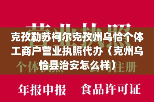 克孜勒苏柯尔克孜州乌恰个体工商户营业执照代办（克州乌恰县治安怎么样）