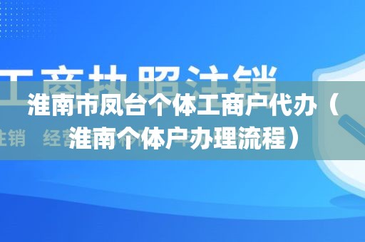 淮南市凤台个体工商户代办（淮南个体户办理流程）