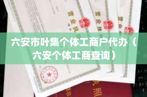 六安市叶集个体工商户代办（六安个体工商查询）