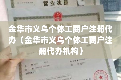 金华市义乌个体工商户注册代办（金华市义乌个体工商户注册代办机构）