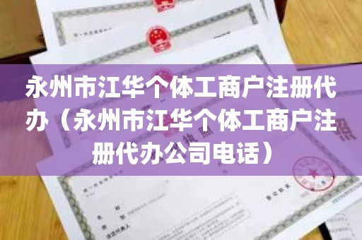 永州市江华个体工商户注册代办（永州市江华个体工商户注册代办公司电话）