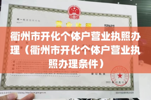 衢州市开化个体户营业执照办理（衢州市开化个体户营业执照办理条件）