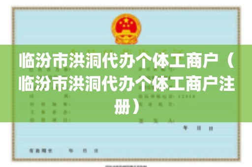 临汾市洪洞代办个体工商户（临汾市洪洞代办个体工商户注册）