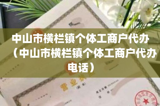 中山市横栏镇个体工商户代办（中山市横栏镇个体工商户代办电话）