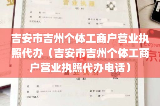 吉安市吉州个体工商户营业执照代办（吉安市吉州个体工商户营业执照代办电话）