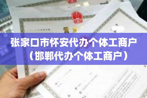 张家口市怀安代办个体工商户（邯郸代办个体工商户）