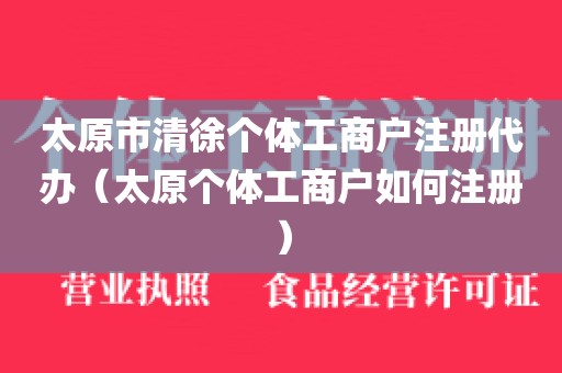 太原市清徐个体工商户注册代办（太原个体工商户如何注册）