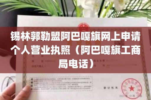锡林郭勒盟阿巴嘎旗网上申请个人营业执照（阿巴嘎旗工商局电话）