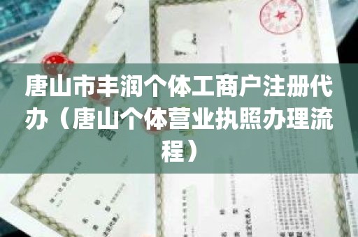 唐山市丰润个体工商户注册代办（唐山个体营业执照办理流程）