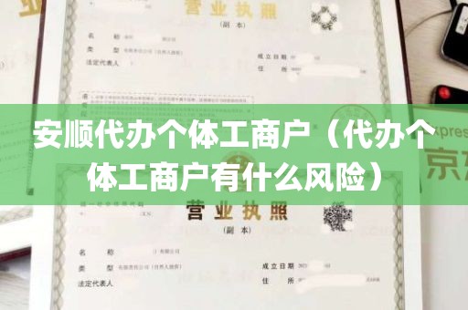 安顺代办个体工商户（代办个体工商户有什么风险）