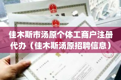 佳木斯市汤原个体工商户注册代办（佳木斯汤原招聘信息）