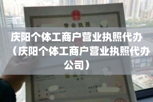 庆阳个体工商户营业执照代办（庆阳个体工商户营业执照代办公司）