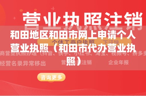 和田地区和田市网上申请个人营业执照（和田市代办营业执照）