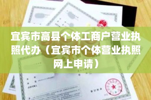 宜宾市高县个体工商户营业执照代办（宜宾市个体营业执照网上申请）