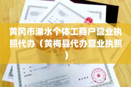 黄冈市浠水个体工商户营业执照代办（黄梅县代办营业执照）