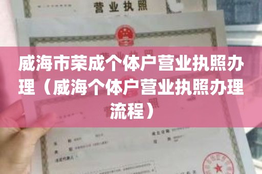 威海市荣成个体户营业执照办理（威海个体户营业执照办理流程）