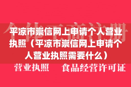 平凉市崇信网上申请个人营业执照（平凉市崇信网上申请个人营业执照需要什么）
