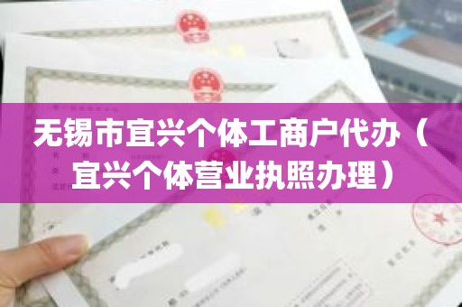 无锡市宜兴个体工商户代办（宜兴个体营业执照办理）