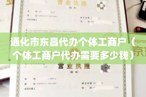通化市东昌代办个体工商户（个体工商户代办需要多少钱）
