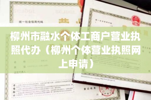 柳州市融水个体工商户营业执照代办（柳州个体营业执照网上申请）