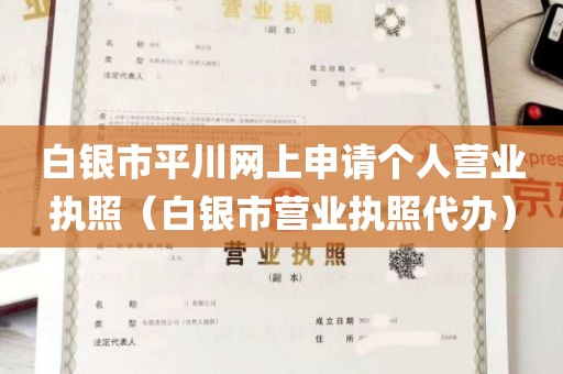 白银市平川网上申请个人营业执照（白银市营业执照代办）