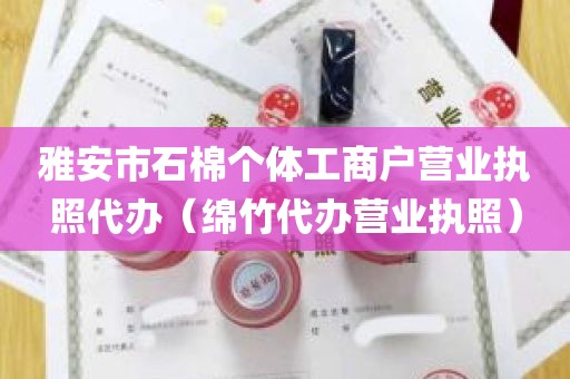 雅安市石棉个体工商户营业执照代办（绵竹代办营业执照）