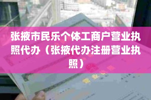 张掖市民乐个体工商户营业执照代办（张掖代办注册营业执照）