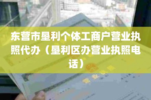 东营市垦利个体工商户营业执照代办（垦利区办营业执照电话）