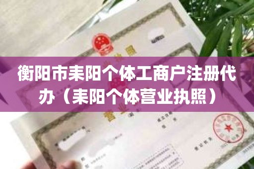 衡阳市耒阳个体工商户注册代办（耒阳个体营业执照）