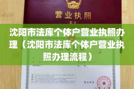 沈阳市法库个体户营业执照办理（沈阳市法库个体户营业执照办理流程）