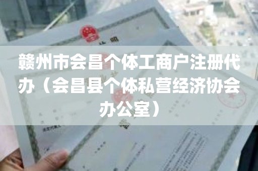 赣州市会昌个体工商户注册代办（会昌县个体私营经济协会办公室）