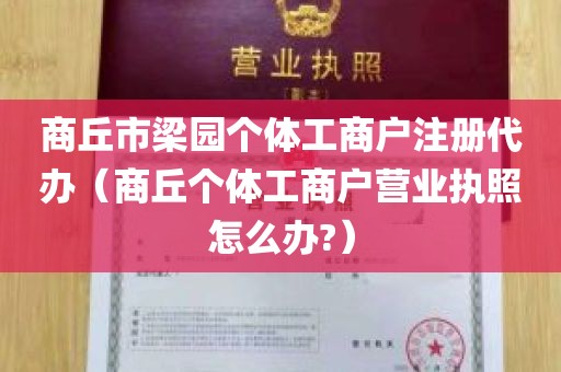 商丘市梁园个体工商户注册代办（商丘个体工商户营业执照怎么办?）