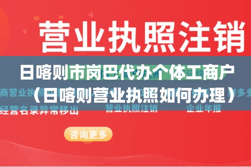 日喀则市岗巴代办个体工商户（日喀则营业执照如何办理）