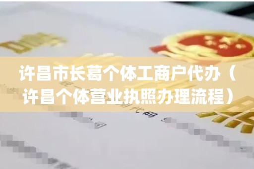 许昌市长葛个体工商户代办（许昌个体营业执照办理流程）