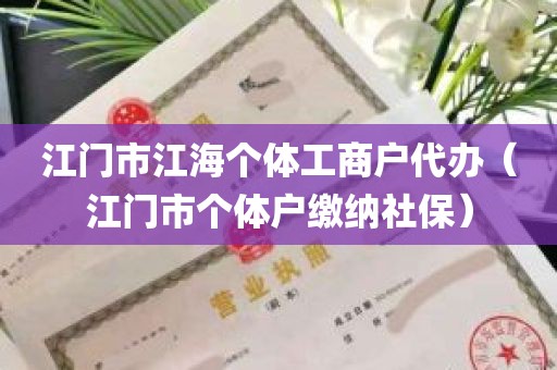 江门市江海个体工商户代办（江门市个体户缴纳社保）